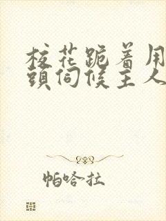 校花跪着用贱奶头伺候主人