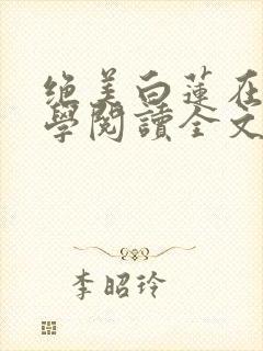 绝美白莲在线教学阅读全文无弹窗