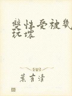 双性受被几个攻玩坏