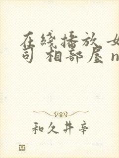 在线播放 女上司 相部屋 ntr