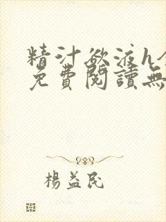 精汁欲液h全文免费阅读无弹窗笔趣阁