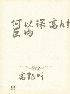 何以琛高h纯肉巨肉