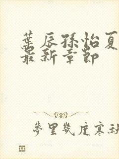 叶辰孙怡夏若雪最新章节