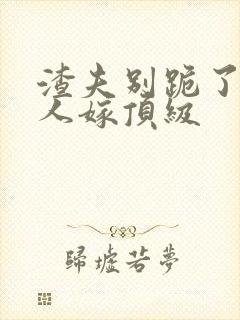 渣夫别跪了,夫人嫁顶级