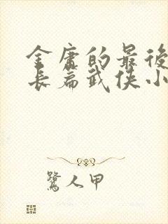 金庸的最后一部长篇武侠小说是什么