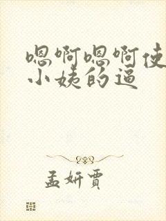 嗯啊嗯啊使劲操小姨的逼