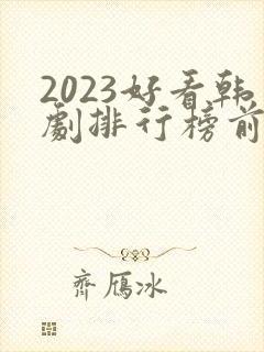 2023好看韩剧排行榜前十名