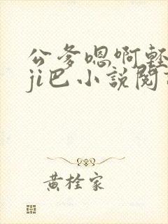 公爹嗯啊轻点大ji巴小说阅读