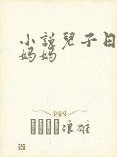 小说儿子日了亲妈妈
