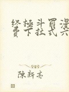 终极斗罗漫画免费下拉式六漫画