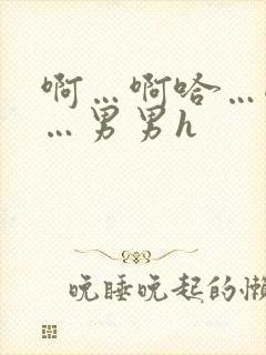 啊…啊哈…嗯啊…男男h