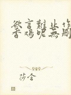 欲言难止作者麦香鸡呢无删减版