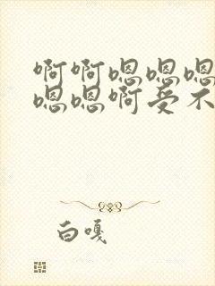 啊啊嗯嗯嗯嗯嗯嗯嗯啊受不了了啊啊嗯