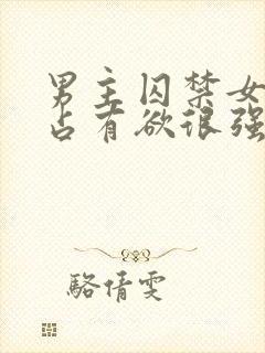 男主囚禁女主的占有欲很强