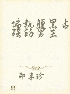 偏执腹黑占有欲强的男主