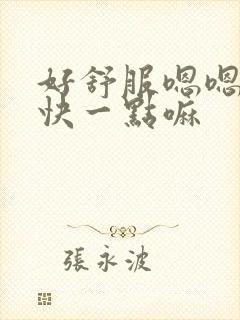 好舒服嗯嗯啊嗯快一点嘛