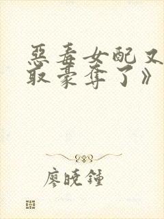 恶毒女配又被强取豪夺了》作者:青衫