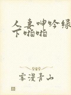 人妻呻吟绿帽胯下啪啪