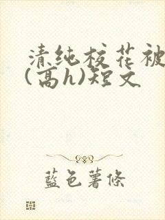 清纯校花被调教(高h)短文