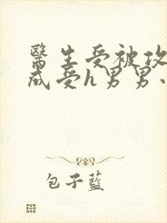 医生受被攻调教成受h男男小说