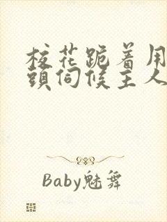 校花跪着用贱奶头伺候主人小说