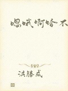 嗯哦啊哈不要了