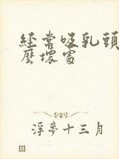 经常吸乳头有什么坏处