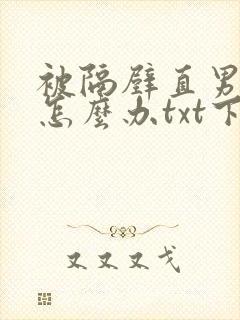 被隔壁直男看上怎么办txt下载
