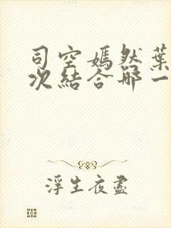 司空嫣然叶凡二次结合哪一章阅读