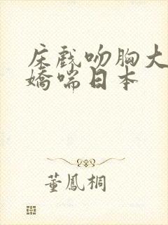 床戏吻胸大尺度娇喘日本