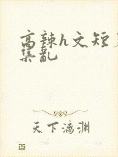 高辣h文短篇合集乱