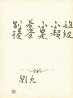 别惹小小姐,她后爸是超级大恶人