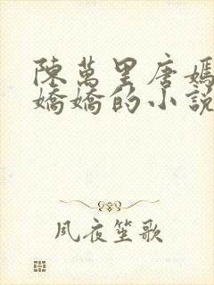 陈万里唐嫣然宋娇娇的小说最新章节封面