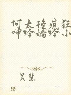 何太后疯狂吞吐呻吟娇吟小说封面