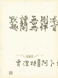 默读无删减版笔趣阁无弹窗