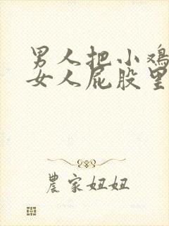 男人把小鸡插进女人屁股里