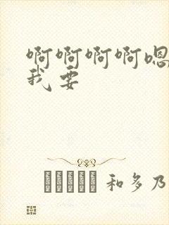 啊啊啊啊嗯嗯嗯我要