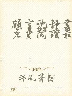 顾言沈静书全文免费阅读最新章节列