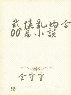 武侠乱肉合集500篇小说