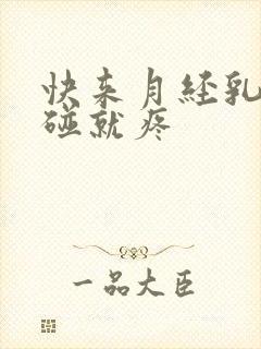 快来月经乳房一碰就疼