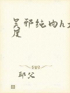 吴邪纯肉h大尺度