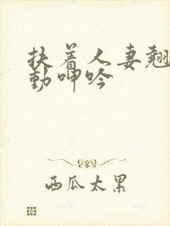 扶着人妻翘臀耸动呻吟封面