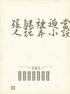 张腿被迫当众任人玩弄小说