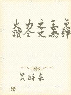 火力之王免费阅读全文无弹窗