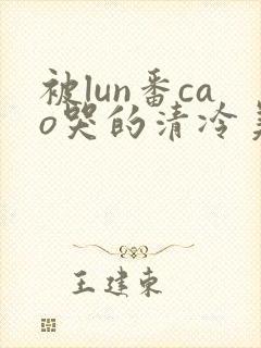 被lun番cao哭的清冷美人