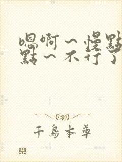 嗯啊～慢点～轻点～不行了小说