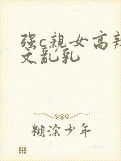 强c亲女高辣h文乱乳