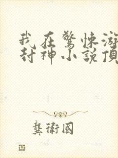 我在惊悚游戏里封神小说顶点小说