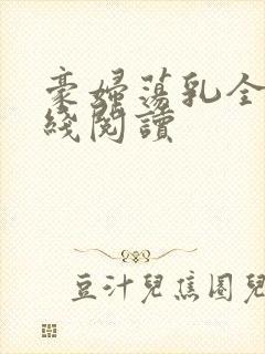 豪妇荡乳全文在线阅读