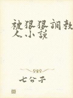 被狠狠调教的女人小说